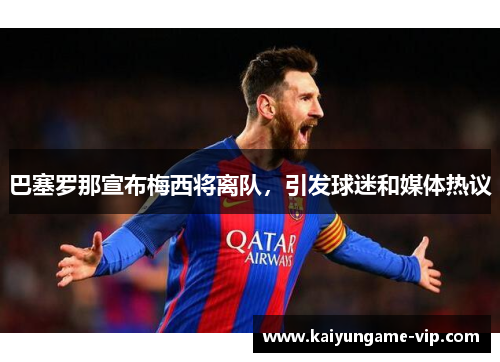 巴塞罗那宣布梅西将离队，引发球迷和媒体热议