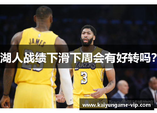 湖人战绩下滑下周会有好转吗？