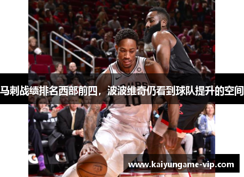 马刺战绩排名西部前四，波波维奇仍看到球队提升的空间