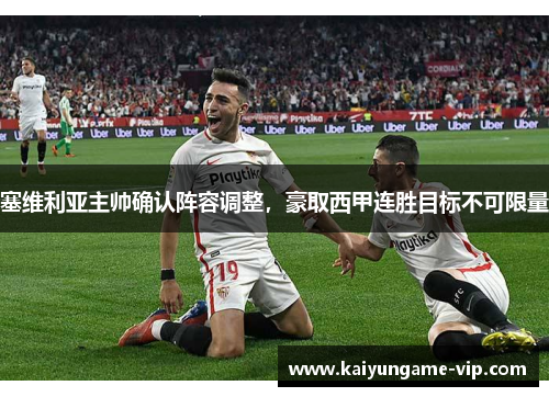 塞维利亚主帅确认阵容调整，豪取西甲连胜目标不可限量