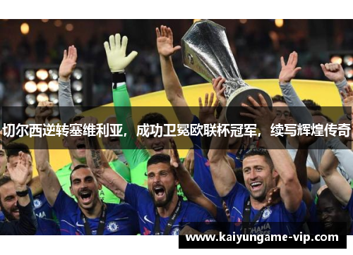 切尔西逆转塞维利亚，成功卫冕欧联杯冠军，续写辉煌传奇