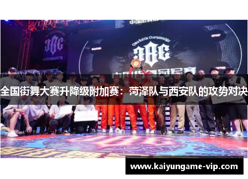 全国街舞大赛升降级附加赛：菏泽队与西安队的攻势对决