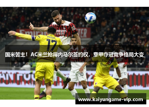 国米苦主！AC米兰抢得内马尔签约权，意甲夺冠竞争格局大变