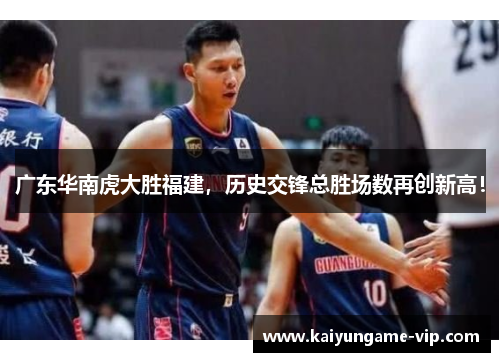 广东华南虎大胜福建，历史交锋总胜场数再创新高！