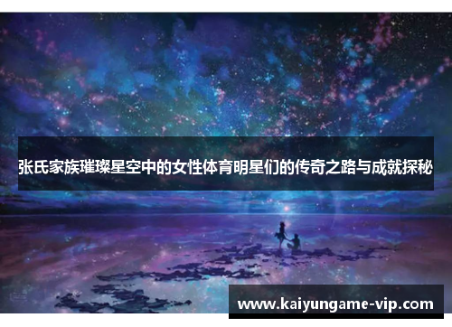 张氏家族璀璨星空中的女性体育明星们的传奇之路与成就探秘