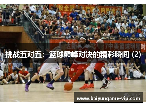 挑战五对五：篮球巅峰对决的精彩瞬间 (2)