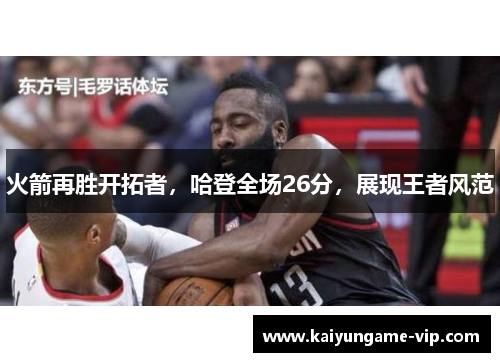 火箭再胜开拓者，哈登全场26分，展现王者风范