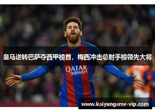 皇马逆转巴萨夺西甲榜首，梅西冲击总射手榜领先大将
