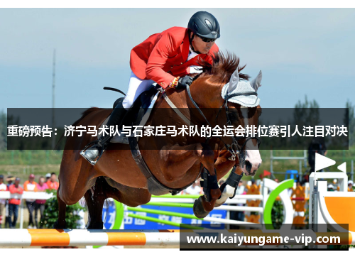 重磅预告：济宁马术队与石家庄马术队的全运会排位赛引人注目对决