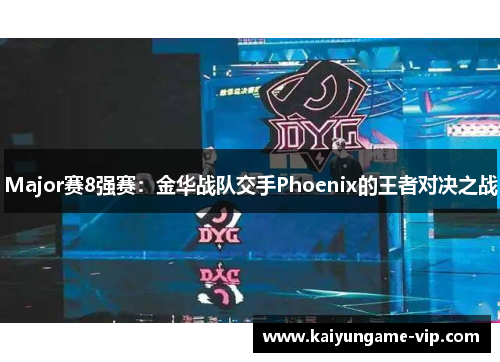 Major赛8强赛：金华战队交手Phoenix的王者对决之战